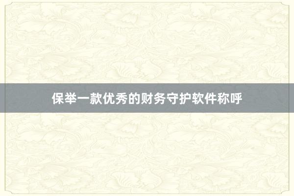 保举一款优秀的财务守护软件称呼