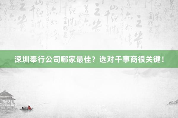 深圳奉行公司哪家最佳？选对干事商很关键！