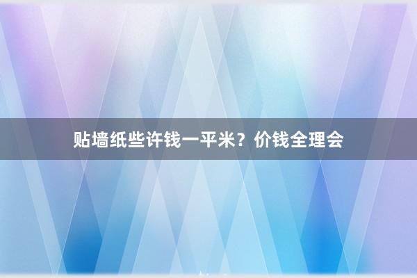 贴墙纸些许钱一平米？价钱全理会